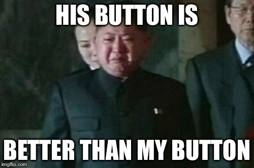 Let's hope we really don't find out. | HIS BUTTON IS; BETTER THAN MY BUTTON | image tagged in kim jong un sad,memes | made w/ Imgflip meme maker