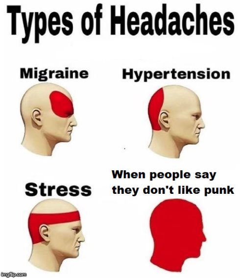 Headaches | image tagged in punk rock,memes | made w/ Imgflip meme maker