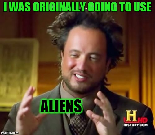 Ancient Aliens Meme | I WAS ORIGINALLY GOING TO USE ALIENS | image tagged in memes,ancient aliens | made w/ Imgflip meme maker