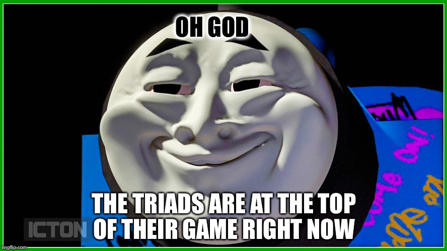 OH GOD; THE TRIADS ARE AT THE TOP OF THEIR GAME RIGHT NOW | image tagged in funny,run | made w/ Imgflip meme maker