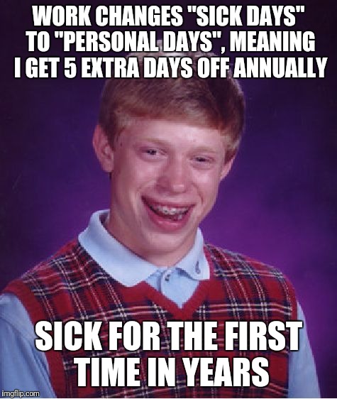Bad Luck Brian Meme | WORK CHANGES "SICK DAYS" TO "PERSONAL DAYS", MEANING I GET 5 EXTRA DAYS OFF ANNUALLY; SICK FOR THE FIRST TIME IN YEARS | image tagged in memes,bad luck brian,AdviceAnimals | made w/ Imgflip meme maker