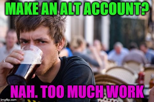 Lazy College Senior Meme | MAKE AN ALT ACCOUNT? NAH. TOO MUCH WORK | image tagged in memes,lazy college senior | made w/ Imgflip meme maker