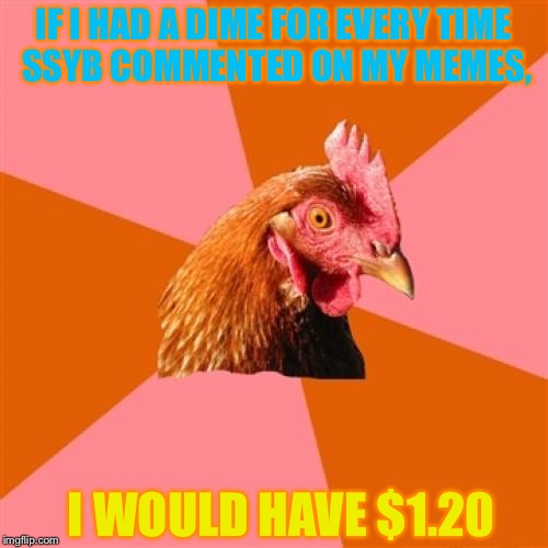 Anti Joke Chicken | IF I HAD A DIME FOR EVERY TIME SSYB COMMENTED ON MY MEMES, I WOULD HAVE $1.20 | image tagged in memes,anti joke chicken,supersaiynblueyasir,dime | made w/ Imgflip meme maker