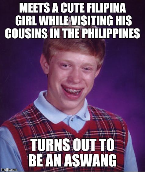 Bad Luck Brian Meme | MEETS A CUTE FILIPINA GIRL WHILE VISITING HIS COUSINS IN THE PHILIPPINES; TURNS OUT TO BE AN ASWANG | image tagged in memes,bad luck brian | made w/ Imgflip meme maker