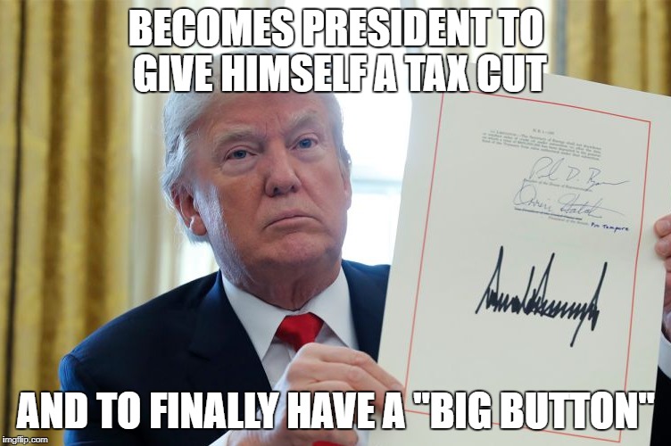 Best player ever. | BECOMES PRESIDENT TO GIVE HIMSELF A TAX CUT; AND TO FINALLY HAVE A "BIG BUTTON" | image tagged in trump,north korea,nukes | made w/ Imgflip meme maker