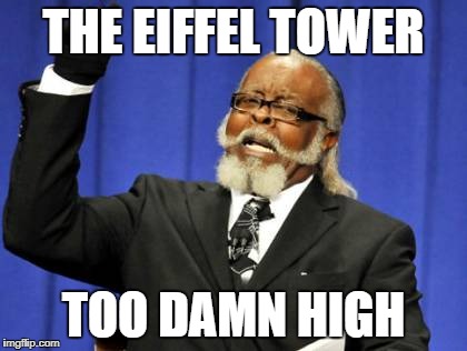Too Damn High Meme | THE EIFFEL TOWER; TOO DAMN HIGH | image tagged in memes,too damn high | made w/ Imgflip meme maker