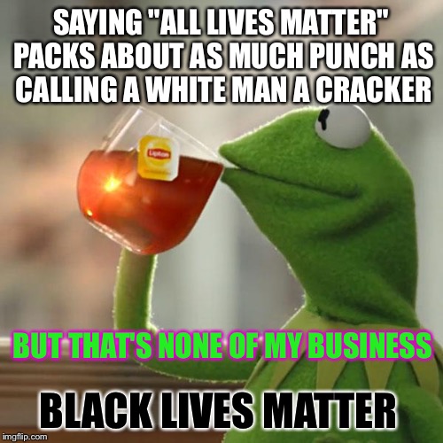 Be original or don't, there is no try | SAYING "ALL LIVES MATTER" PACKS ABOUT AS MUCH PUNCH AS CALLING A WHITE MAN A CRACKER; BUT THAT'S NONE OF MY BUSINESS; BLACK LIVES MATTER | image tagged in memes,but thats none of my business,kermit the frog,black lives matter,nfl,taking a knee | made w/ Imgflip meme maker