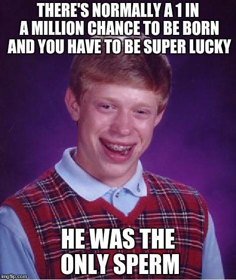 Bad Luck Brian Meme | THERE'S NORMALLY A 1 IN A MILLION CHANCE TO BE BORN AND YOU HAVE TO BE SUPER LUCKY; HE WAS THE ONLY SPERM | image tagged in memes,bad luck brian | made w/ Imgflip meme maker