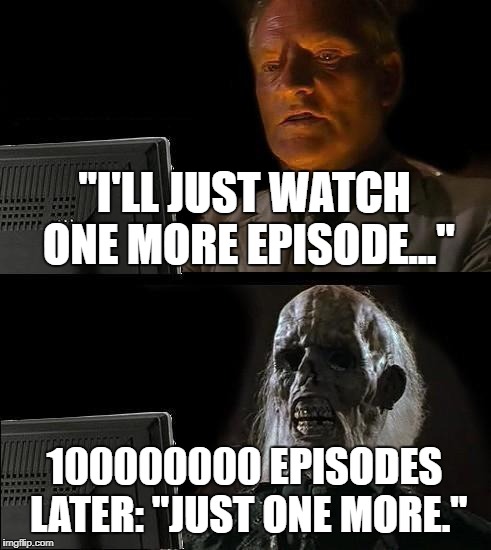 I'll Just Wait Here | "I'LL JUST WATCH ONE MORE EPISODE..."; 100000000 EPISODES LATER: "JUST ONE MORE." | image tagged in memes,ill just wait here | made w/ Imgflip meme maker