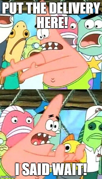 Put It Somewhere Else Patrick Meme | PUT THE DELIVERY HERE! I SAID WAIT! | image tagged in memes,put it somewhere else patrick | made w/ Imgflip meme maker