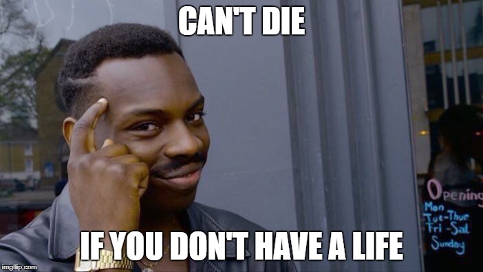 Roll Safe Think About It Meme | CAN'T DIE; IF YOU DON'T HAVE A LIFE | image tagged in memes,roll safe think about it | made w/ Imgflip meme maker