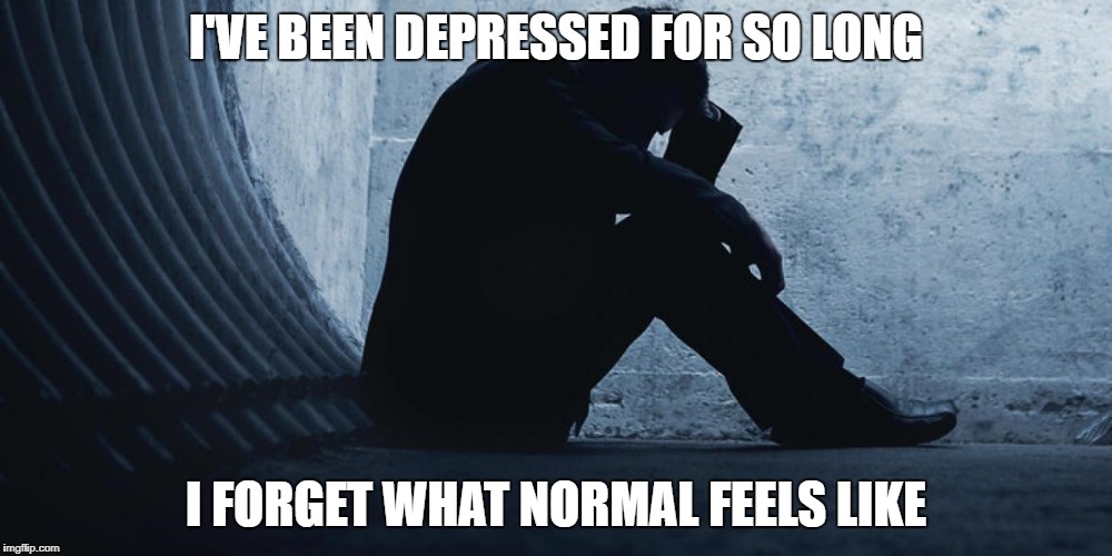 Hurting | I'VE BEEN DEPRESSED FOR SO LONG; I FORGET WHAT NORMAL FEELS LIKE | image tagged in depression,life sucks | made w/ Imgflip meme maker