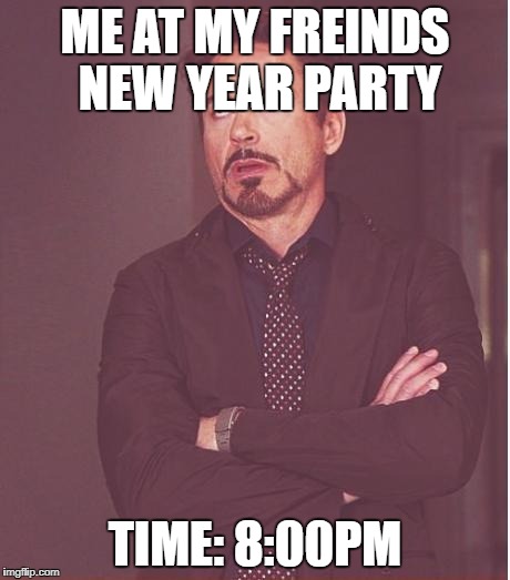 Face You Make Robert Downey Jr | ME AT MY FREINDS NEW YEAR PARTY; TIME: 8:00PM | image tagged in memes,face you make robert downey jr | made w/ Imgflip meme maker