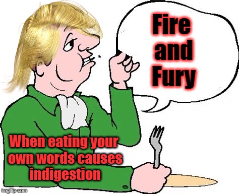 Trump Eats Fire and Fury | Fire and Fury; When eating your own words causes indigestion | image tagged in trump,kim jong un,fire and fury | made w/ Imgflip meme maker