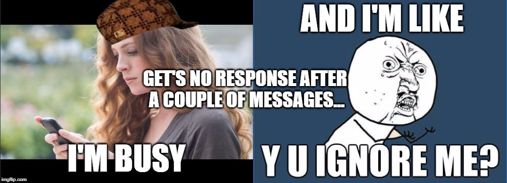 Y U Ignore? | AND I'M LIKE; GET'S NO RESPONSE AFTER A COUPLE OF MESSAGES... I'M BUSY | image tagged in memes,funny,y u no guy,ignore,texting | made w/ Imgflip meme maker