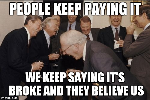 Laughing Men In Suits Meme | PEOPLE KEEP PAYING IT WE KEEP SAYING IT'S BROKE AND THEY BELIEVE US | image tagged in memes,laughing men in suits | made w/ Imgflip meme maker