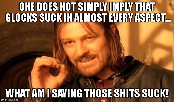 glocks suck | ONE DOES NOT SIMPLY IMPLY THAT GLOCKS SUCK IN ALMOST EVERY ASPECT... WHAT AM I SAYING THOSE SHITS SUCK! | image tagged in memes,one does not simply,glock,guns,gun control,call of duty | made w/ Imgflip meme maker