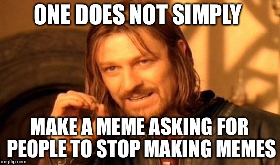 One Does Not Simply Meme | ONE DOES NOT SIMPLY MAKE A MEME ASKING FOR PEOPLE TO STOP MAKING MEMES | image tagged in memes,one does not simply | made w/ Imgflip meme maker