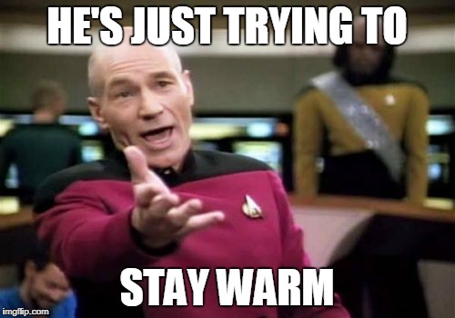 Picard Wtf Meme | HE'S JUST TRYING TO STAY WARM | image tagged in memes,picard wtf | made w/ Imgflip meme maker