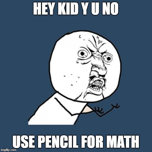 Y U No Meme | HEY KID Y U NO USE PENCIL FOR MATH | image tagged in memes,y u no | made w/ Imgflip meme maker