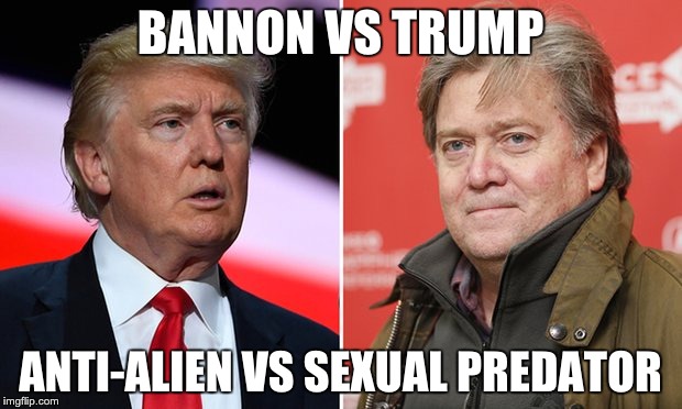 Trump/Bannon | BANNON VS TRUMP; ANTI-ALIEN VS SEXUAL PREDATOR | image tagged in trump/bannon | made w/ Imgflip meme maker