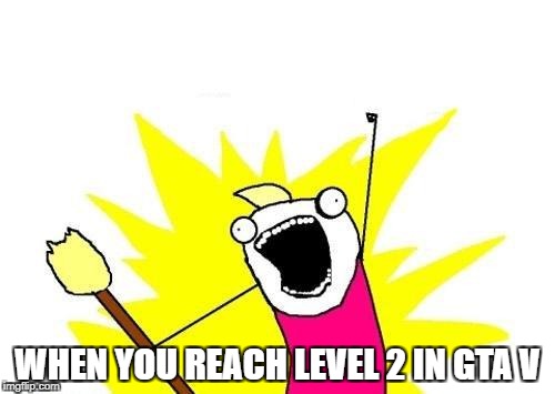 X All The Y | WHEN YOU REACH LEVEL 2 IN GTA V | image tagged in memes,x all the y | made w/ Imgflip meme maker