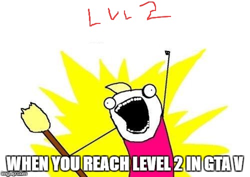 X All The Y Meme | WHEN YOU REACH LEVEL 2 IN GTA V | image tagged in memes,x all the y | made w/ Imgflip meme maker