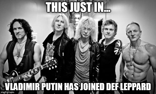 From the Rock News Network | THIS JUST IN... VLADIMIR PUTIN HAS JOINED DEF LEPPARD | image tagged in def leppard,vladimir putin | made w/ Imgflip meme maker