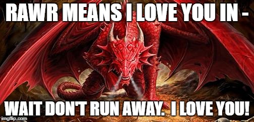 How my adventures often start | RAWR MEANS I LOVE YOU IN -; WAIT DON'T RUN AWAY.  I LOVE YOU! | image tagged in red dragon,rawr,love,safe,true story bro,true story | made w/ Imgflip meme maker