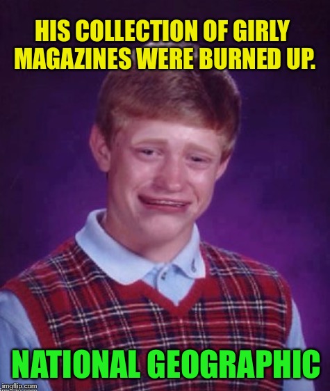 HIS COLLECTION OF GIRLY MAGAZINES WERE BURNED UP. NATIONAL GEOGRAPHIC | made w/ Imgflip meme maker