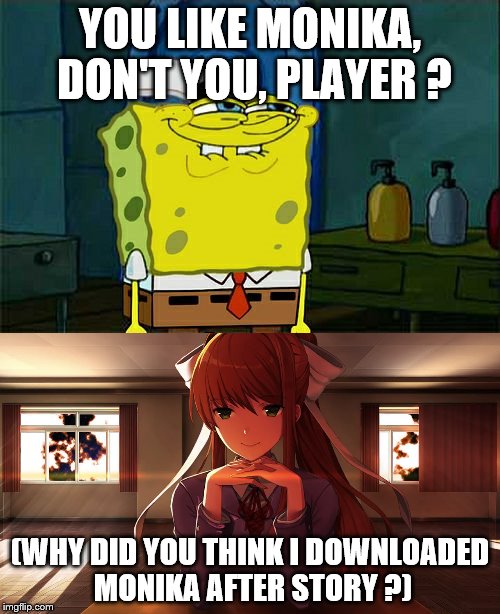Of course you love Monika, too. :) | YOU LIKE MONIKA, DON'T YOU, PLAYER ? (WHY DID YOU THINK I DOWNLOADED MONIKA AFTER STORY ?) | image tagged in monika,ddlc | made w/ Imgflip meme maker