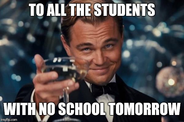 Leonardo Dicaprio Cheers Meme | TO ALL THE STUDENTS; WITH NO SCHOOL TOMORROW | image tagged in memes,leonardo dicaprio cheers | made w/ Imgflip meme maker