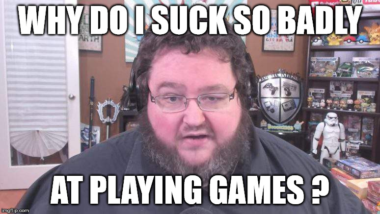 Boogie sucks at games | WHY DO I SUCK SO BADLY; AT PLAYING GAMES ? | image tagged in boogie2988,shit gamer,pleb,casual | made w/ Imgflip meme maker