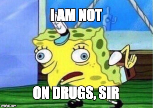 Mocking Spongebob | I AM NOT; ON DRUGS, SIR | image tagged in memes,mocking spongebob | made w/ Imgflip meme maker