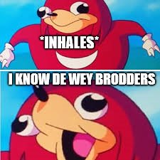 I KNOW DE WEY BRODDERS | *INHALES*; I KNOW DE WEY BRODDERS | image tagged in sonic,knuckles,weird stuff | made w/ Imgflip meme maker