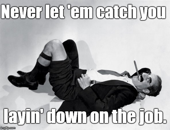 recumbent Groucho | Never let 'em catch you layin' down on the job. | image tagged in recumbent groucho | made w/ Imgflip meme maker