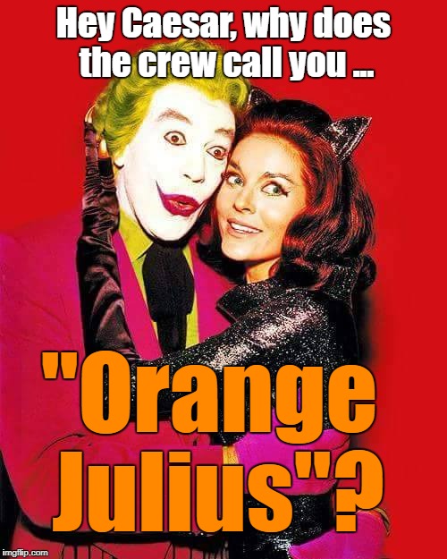 Orange Julius  | Hey Caesar, why does the crew call you ... "Orange Julius"? | image tagged in batman,funny | made w/ Imgflip meme maker