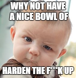 Skeptical Baby Meme | WHY NOT HAVE A NICE BOWL OF HARDEN THE F***K UP | image tagged in memes,skeptical baby | made w/ Imgflip meme maker