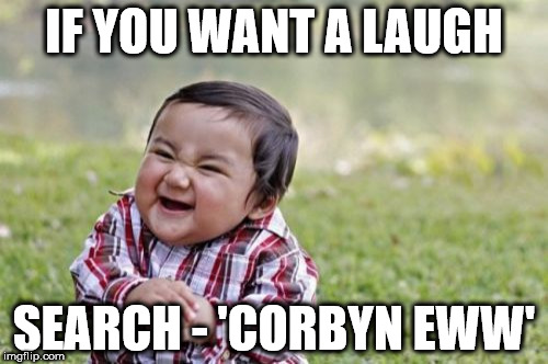 Search - Corbyn eww | IF YOU WANT A LAUGH; SEARCH - 'CORBYN EWW' | image tagged in memes,vote corbyn,momentum,party of hate,mcdonnell labour,anti royal | made w/ Imgflip meme maker