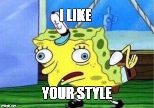 Mocking Spongebob Meme | I LIKE YOUR STYLE | image tagged in memes,mocking spongebob | made w/ Imgflip meme maker