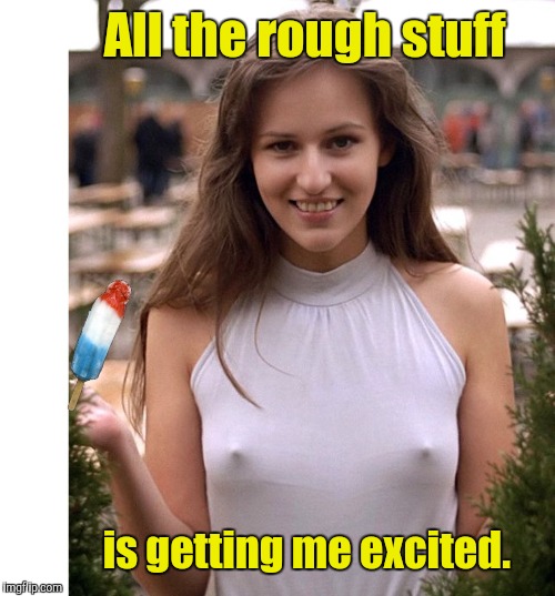 All the rough stuff is getting me excited. | made w/ Imgflip meme maker
