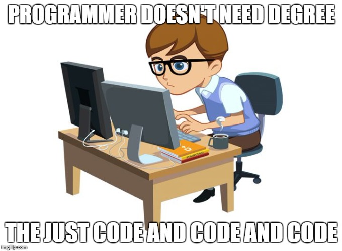 PROGRAMMER DOESN'T NEED DEGREE; THE JUST CODE AND CODE AND CODE | made w/ Imgflip meme maker