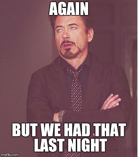 Face You Make Robert Downey Jr Meme | AGAIN BUT WE HAD THAT LAST NIGHT | image tagged in memes,face you make robert downey jr | made w/ Imgflip meme maker