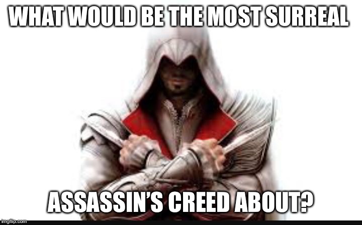 Assassins creed | WHAT WOULD BE THE MOST SURREAL; ASSASSIN’S CREED ABOUT? | image tagged in assassins creed | made w/ Imgflip meme maker