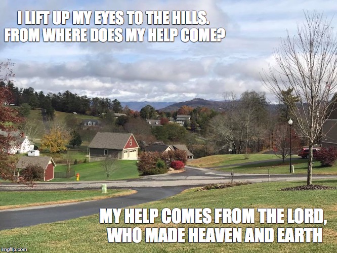 I LIFT UP MY EYES TO THE HILLS. FROM WHERE DOES MY HELP COME? MY HELP COMES FROM THE LORD, WHO MADE HEAVEN AND EARTH | made w/ Imgflip meme maker