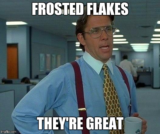 That Would Be Great Meme | FROSTED FLAKES; THEY'RE GREAT | image tagged in memes,that would be great | made w/ Imgflip meme maker