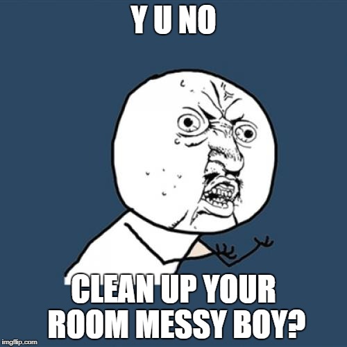 Y U No Meme | Y U NO CLEAN UP YOUR ROOM MESSY BOY? | image tagged in memes,y u no | made w/ Imgflip meme maker