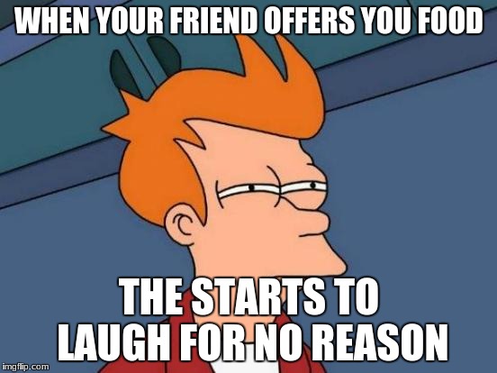 Futurama Fry | WHEN YOUR FRIEND OFFERS YOU FOOD; THE STARTS TO LAUGH FOR NO REASON | image tagged in memes,futurama fry | made w/ Imgflip meme maker
