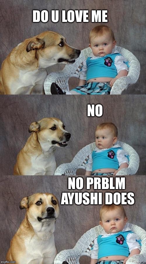 Dad Joke Dog Meme | DO U LOVE ME; NO; NO PRBLM AYUSHI DOES | image tagged in memes,dad joke dog | made w/ Imgflip meme maker