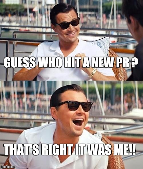 Leonardo Dicaprio Wolf Of Wall Street | GUESS WHO HIT A NEW PR ? THAT'S RIGHT IT WAS ME!! | image tagged in memes,leonardo dicaprio wolf of wall street | made w/ Imgflip meme maker